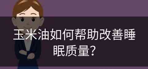 玉米油如何帮助改善睡眠质量？